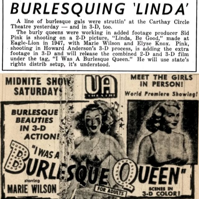 Seventy-two years ago, on December 12, 1953, Sid Pink’s partial 3-D feature I WAS A BURLESQUE QUEEN had its world premiere showing at the 1,242 seat UA Theatre in Long Beach, CA. 

The 3-D sequence that ended the film was photographed at the Carthay Circle Theatre in dual-35mm with the Howard Anderson camera rig and printed in single-strip anaglyphic 3-D. According to contemporary newspaper reviews, the new footage consisted of “a line of burlesque gals… tossing garters at the audience.”

This feature had an extremely limited theatrical release and the 3-D footage is now lost. If you have ever come across a 35mm print of this feature with the stereoscopic finale, please let us know!